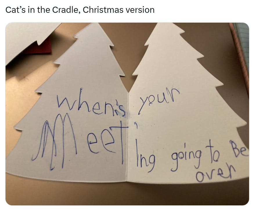 Christmas meme that reads, 'Cat’s in the Cradle, Christmas version' with a Christmas card written by a little kid that reads, 'when's your meeting going to be over'