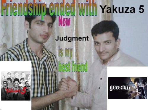 Friendship ended with meme about Yakuza 5 and Judgment.