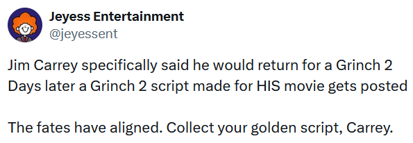 Tweet reading 'Jim Carrey specifically said he would return for a Grinch 2 Days later a Grinch 2 script made for HIS movie gets posted The fates have aligned. Collect your golden script, Carrey.'