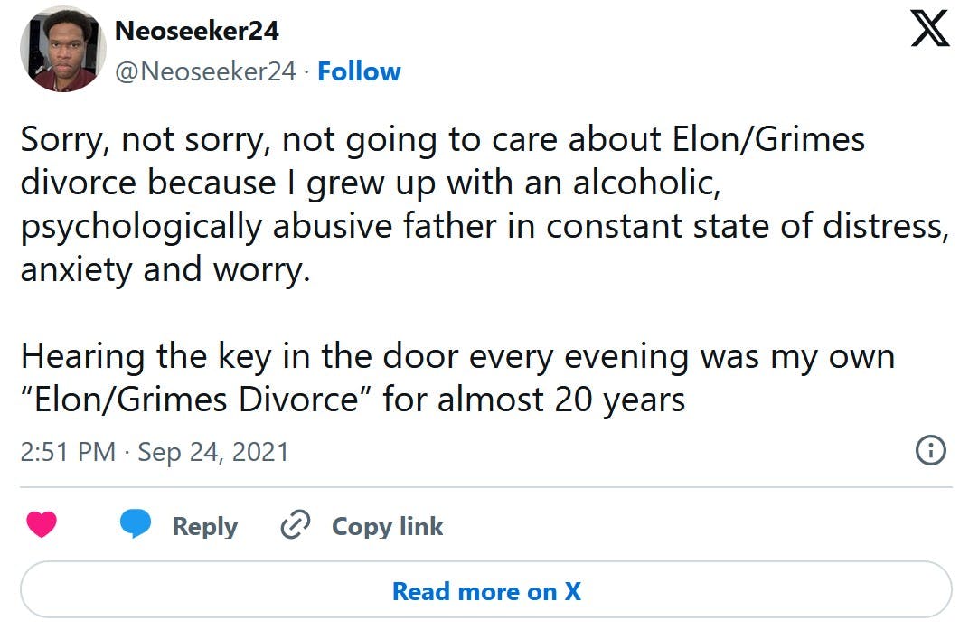 Sorry, not sorry, not going to care about Elon/Grimes divorce because I grew up with an alcoholic, psychologically abusive father in constant state of distress, anxiety and worry. Hearing the key in the door every evening was my own “Elon/Grimes Divorce” for almost 20 years