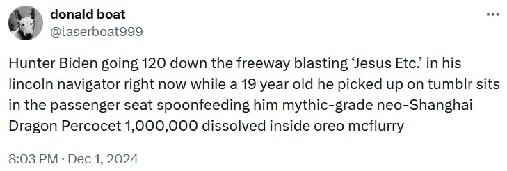 Tweet reading 'Hunter Biden going 120 down the freeway blasting ‘Jesus Etc.’ in his lincoln navigator right now while a 19 year old he picked up on tumblr sits in the passenger seat spoonfeeding him mythic-grade neo-Shanghai Dragon Percocet 1,000,000 dissolved inside oreo mcflurry.'