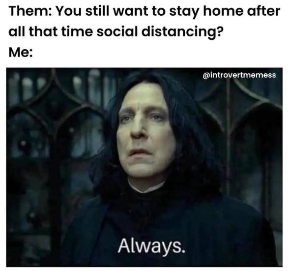 Introvert meme. Text says, 'Them: You still want to stay home after all that time social distancing? Me: Always' with Snape from the Harry Potter movies.