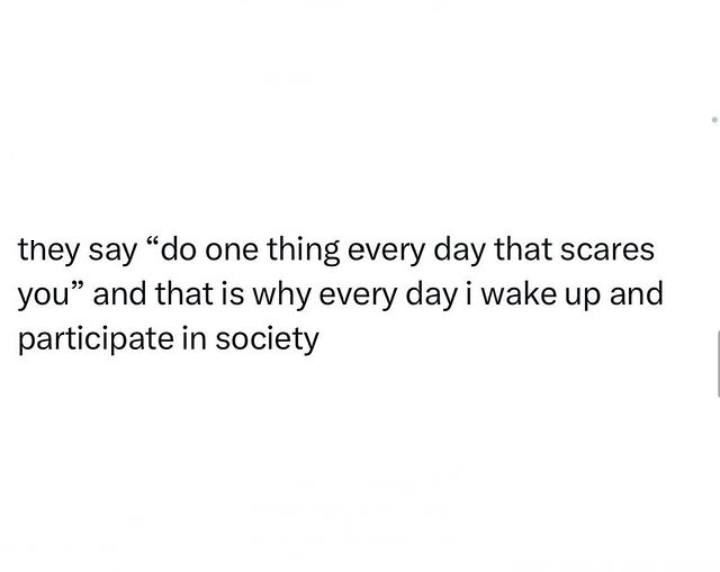 Introvert meme that reads, 'they say 'do one thing every day that scares you' and that is why every day i wake up and participate in society.'