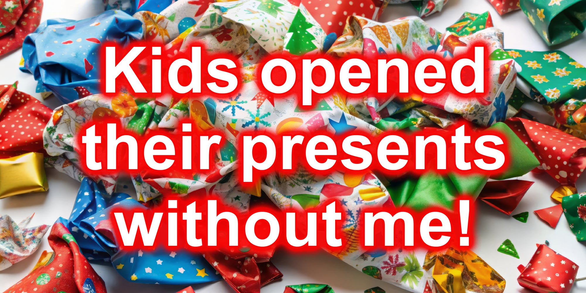 Wrapping paper strewn around a floor in the background. Text over: Kids opened their presents without me!