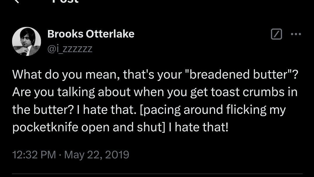 Load-bearing post screenshot. Text reads, 'What do you mean, that's your 'breadened butter'? Are you talking about when you get toast crumbs in the butter? I have that. [pacing around flicking my pocketknife open and shut] I hate that!'