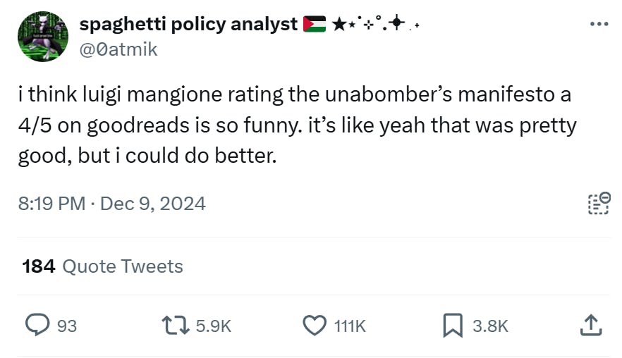 Tweet that reads, 'i think luigi mangione rating the unabomber’s manifesto a 4/5 on goodreads is so funny. it’s like yeah that was pretty good, but i could do better.'