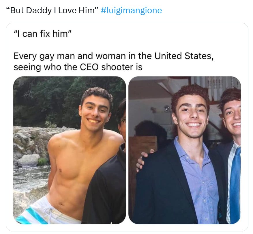 Tweet that reads, '''But Daddy I Love Him' over a screenshot of two photos of Luigi Mangioni with text that reads, ''I can fix him' Every gay man and woman in the United States, seeing who the CEO shooter is.'