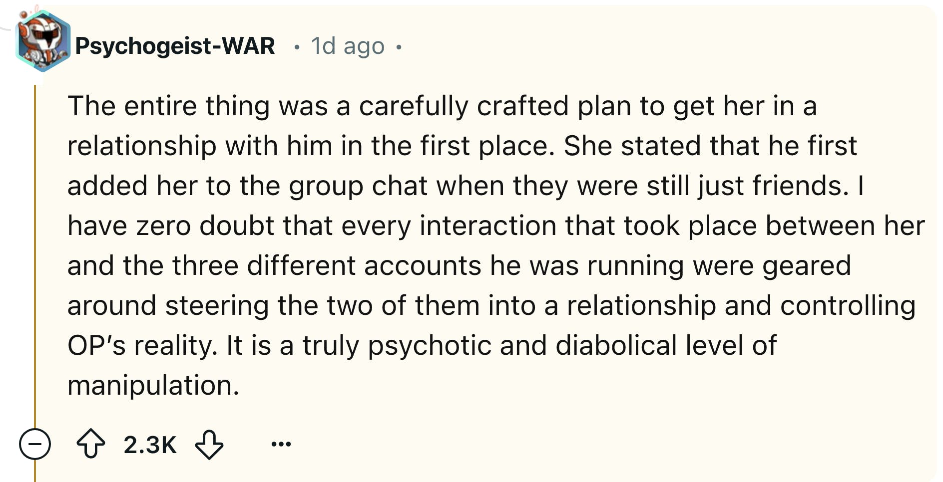 Reddit comment that reads, 'The entire thing was a carefully crafted plan to get her in a relationship with him in the first place. She stated that he first added her to the group chat when they were still just friends. I have zero doubt that every interaction that took place between her and the three different accounts he was running were geared around steering the two of them into a relationship and controlling OP’s reality. It is a truly psychotic and diabolical level of manipulation.'