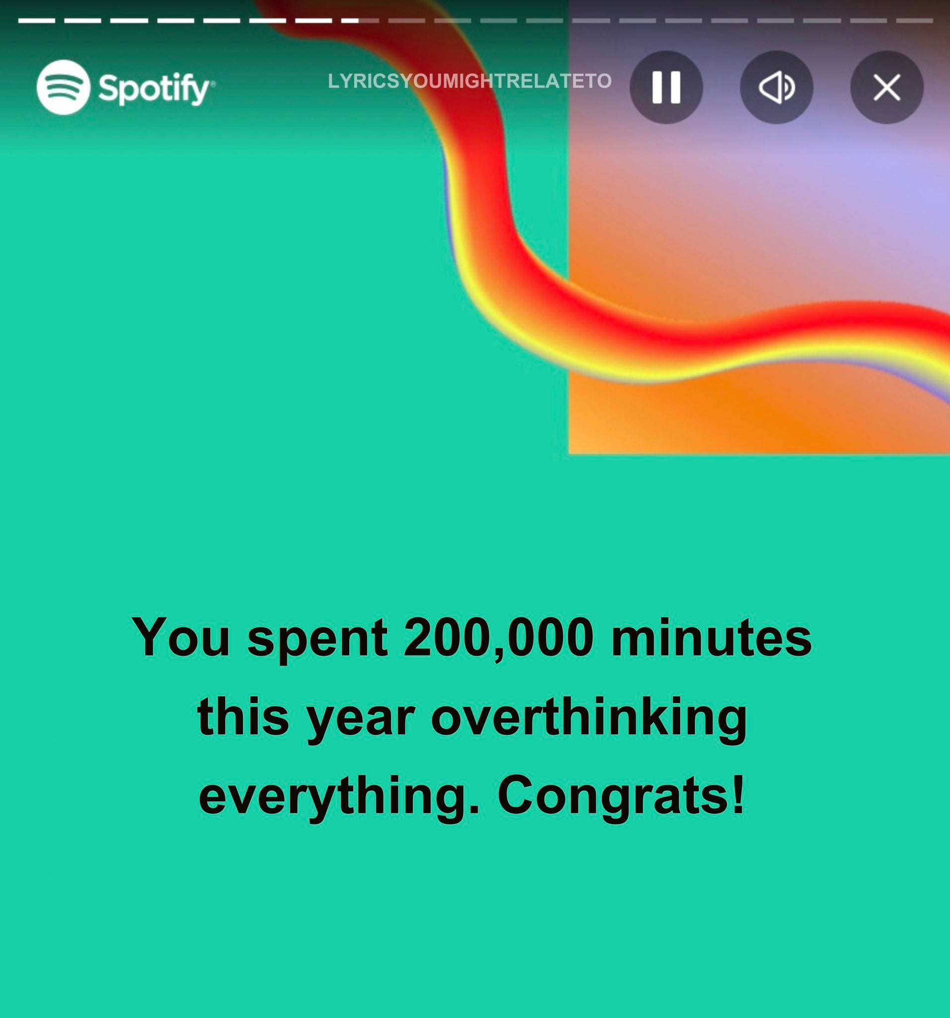 Spotify Wrapped meme that reads, 'You spent 200,000 minutes this year overthinking everything. Congrats!'