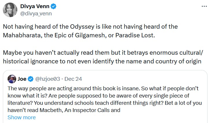 Quote tweet reading 'Not having heard of the Odyssey is like not having heard of the Mahabharata, the Epic of Gilgamesh, or Paradise Lost. Maybe you haven’t actually read them but it betrays enormous cultural/historical ignorance to not even identify the name and country of origin.'