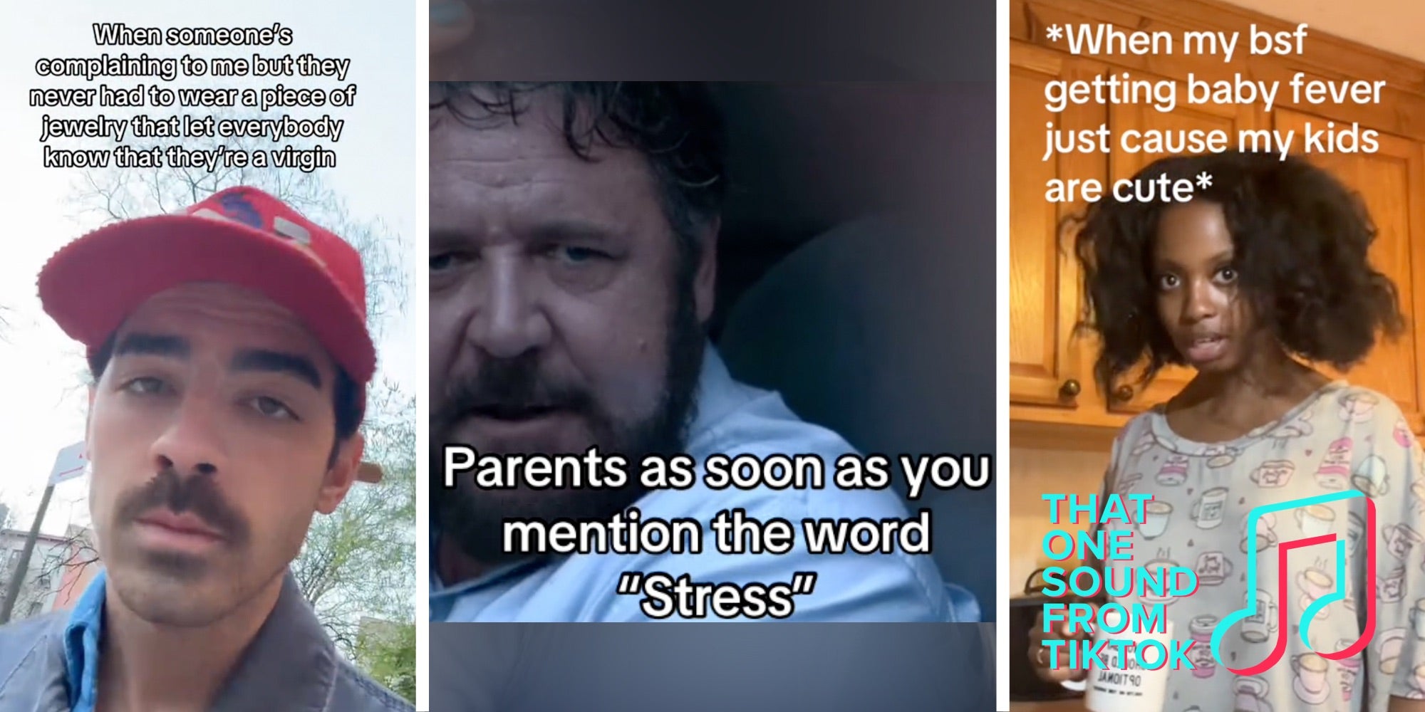 Joe Jonas with text 'when someone's complaining to me but they never had to wear a piece of jewelry that let everybody know that they're a virgin'(l), Russell Crowe with text 'parents as soon as you mention the word 'stress'(c), Woman staring in disbelief with text 'when my bsf getting baby fever just cause my kids are cute'(r)