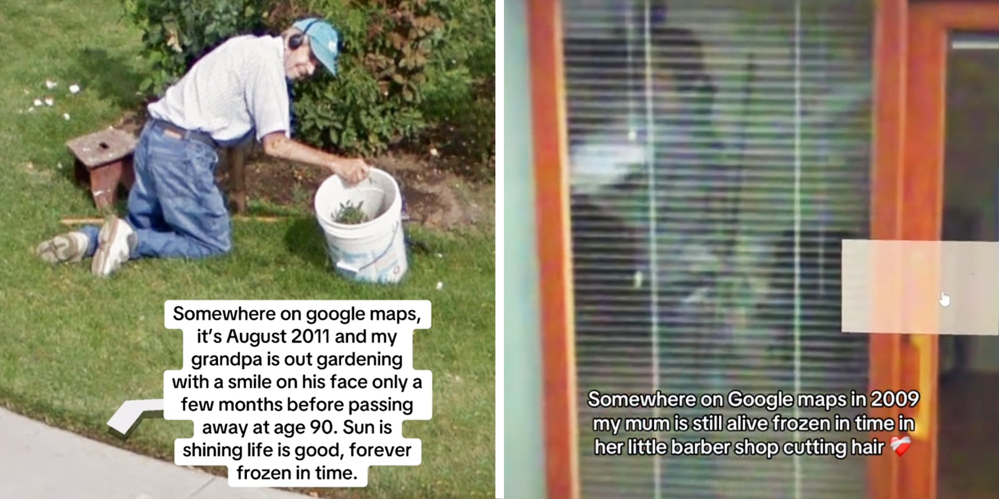 Man gardening with text 'Somewhere on google maps, it's august 2011 and my grandpa is out gardening with a smile on his face only a few months before passing away at age 90. Sun is shining life is good, forever frozen in time. (l), Woman in barbershop through blinds with text 'somewhere on google maps in 2009 my mum is still alive frozen in time in her little barber shop cutting hair'(r)