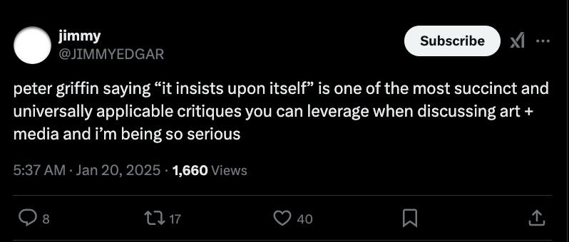 An X post that reads 'peter griffin saying “it insists upon itself” is one of the most succinct and universally applicable critiques you can leverage when discussing art + media and i’m being so serious'