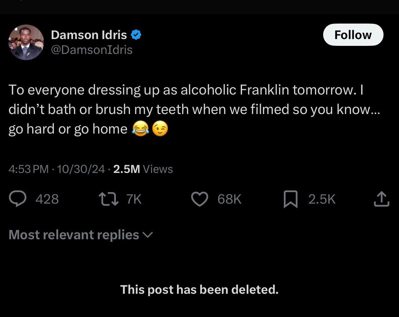 Deleted celebrity tweets. Damson Idris wrote, 'TO everyone dressing up as alcoholic Franklin tomorrow. I didn't bath[e] or brush my teeth when we filmed so you know... go hard or go home. (laugh and wink emojis)'