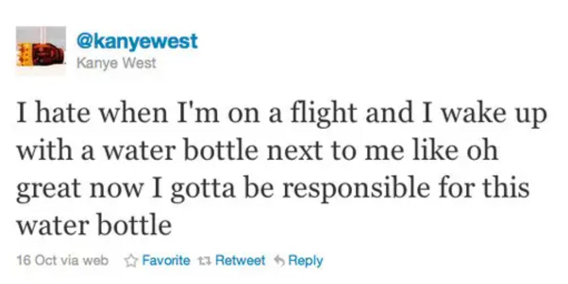 Deleted celebrity tweets. Kanye West wrote, 'I hate when I'm on a flight and I wake up with a water bottle next to me like oh great now I gotta be responsible for this water bottle'