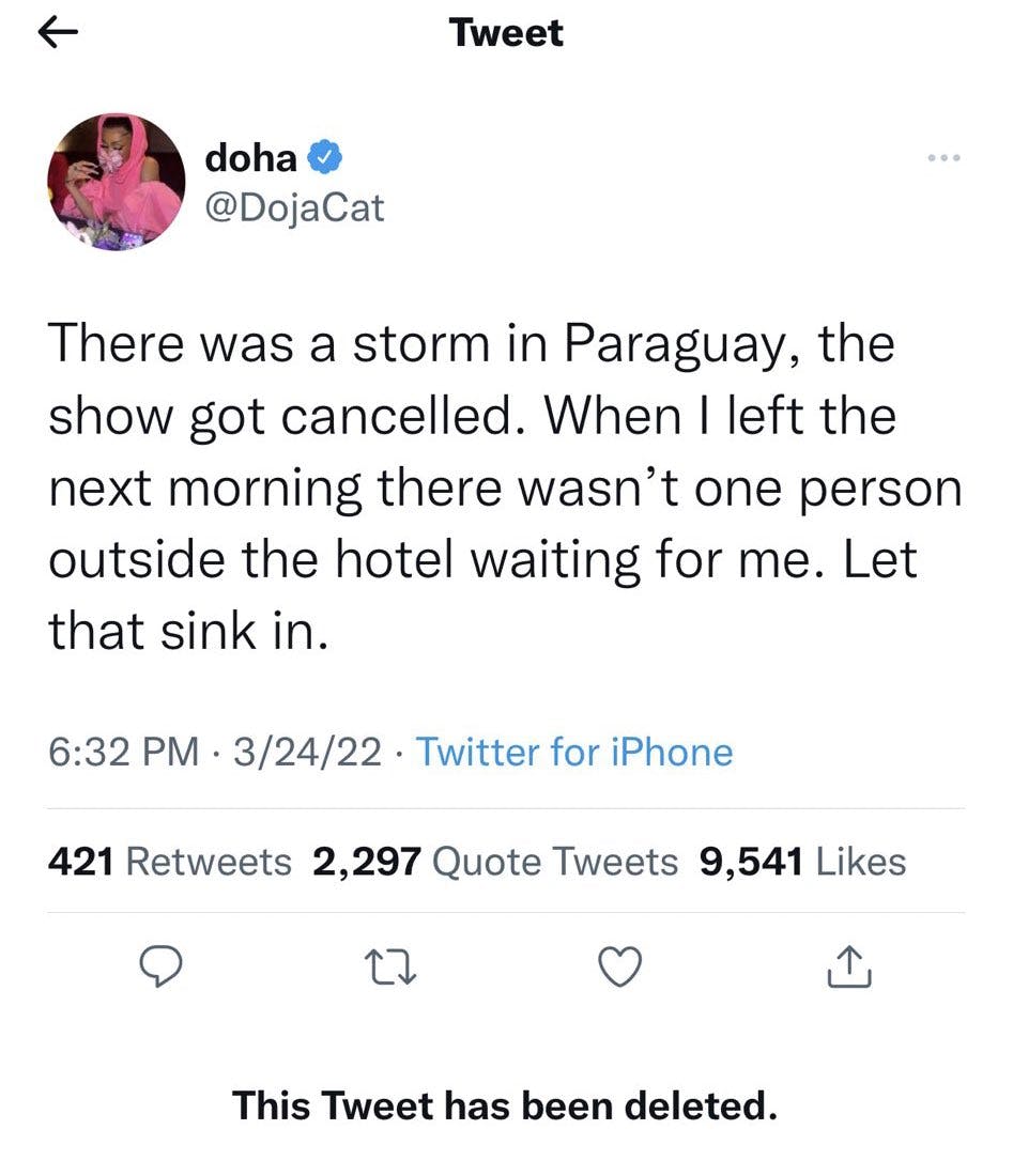 Deleted celebrity tweets. Doja Cat wrote, 'There was a storm in Paraguay, the show got cancelled. When I left the next morning there wasn't one person outside the hotel waiting for me. Let that sink in.'