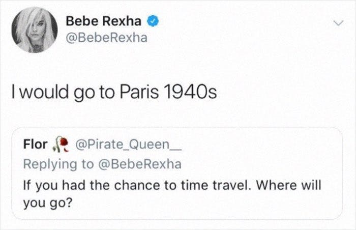 Deleted celebrity tweets. Bebe Rexha wrote, 'I would go to Paris 1940s' in response to where she would go if she could time travel.