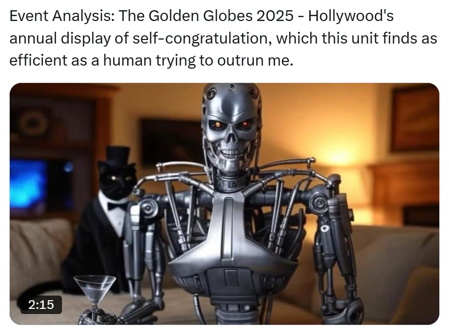 Golden Globes meme, text reads, 'Event Analysis: The Golden Globes 2025 - Hollywood's annual display of self-congratulation, which this unit finds as efficient as a human trying to outrun me.' with an image of a robot with a martini glass staring at the camera, a black cat in a tux and top hat sitting in the background.