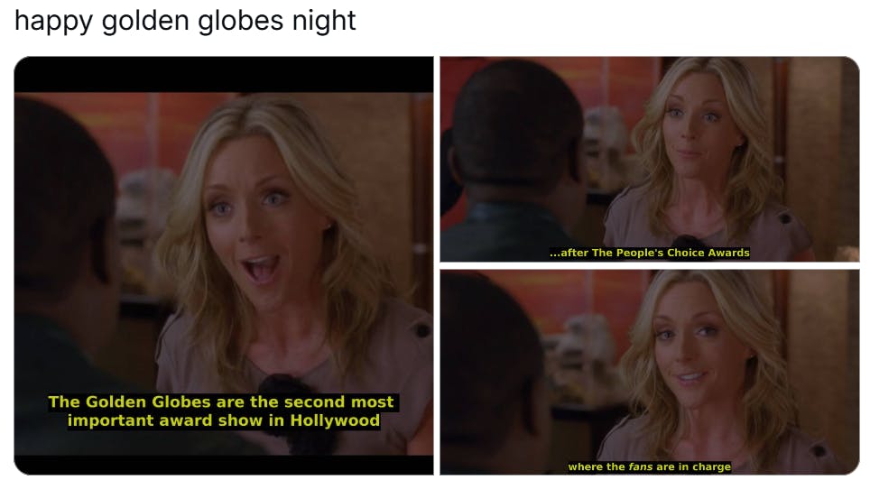 Golden Globes meme, text reads, 'happy golden globes night' with screencaps that reads, 'The Golden Globes are the second most important award show in Hollywood...after the People's Choice Awards where the fans are in charge.'