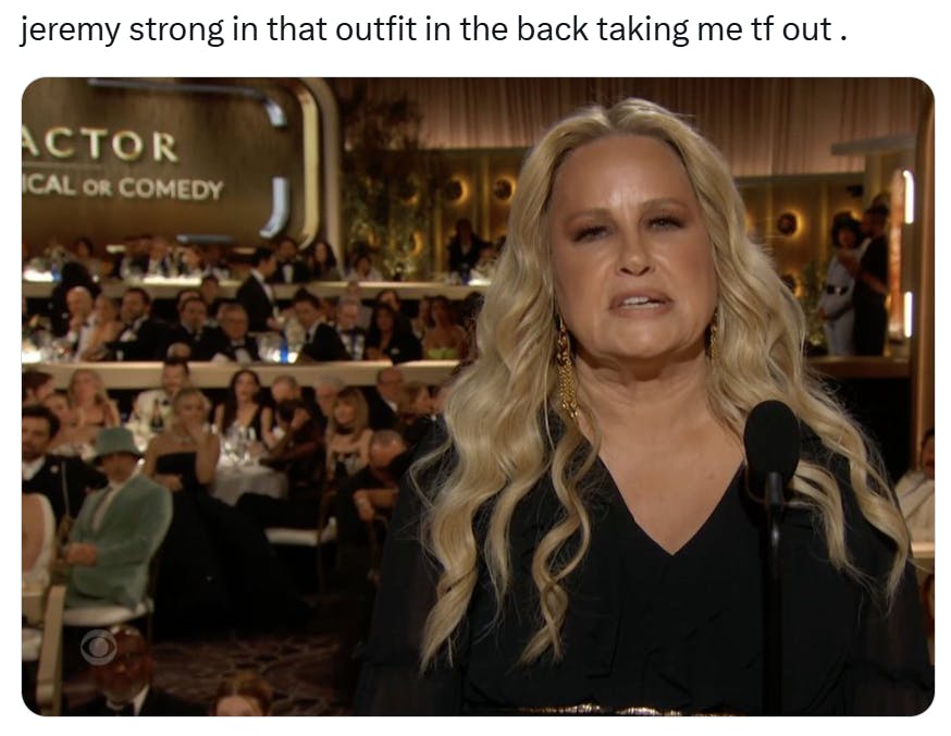 Golden Globes meme, text reads, 'jeremy strong in that outfit in the back taking me tf out .' with a photo of Jennifer Coolidge looking confused while speaking into a microphone.