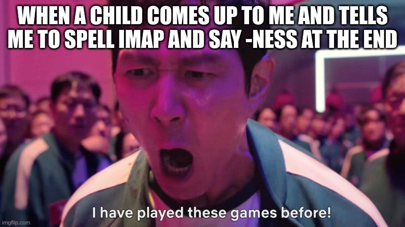 'when a child comes up to me and tells me to spell imap and say -ness at the end' i've played these games before meme