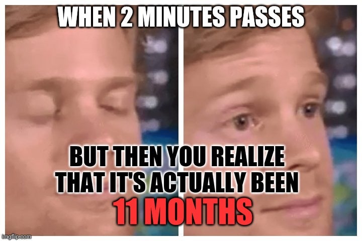 January meme, text reads, 'When 2 minutes passes but then you realize that it's actually been 11 months.'