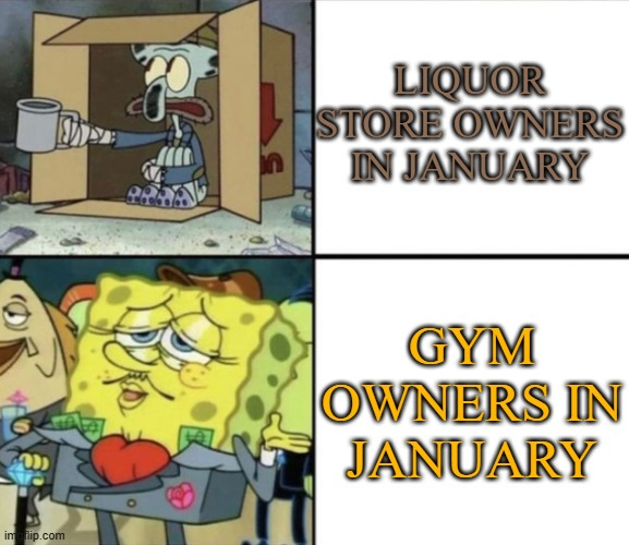 January meme, text reads, 'Liquor store owners in January / Gym owners in January.' with photos of Squidward begging in a cardboard box and SpongeBob looking rich.