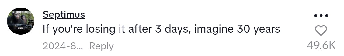 TikTok comment, text reads, ' If you're losing it after 3 days, imagine 30 years'