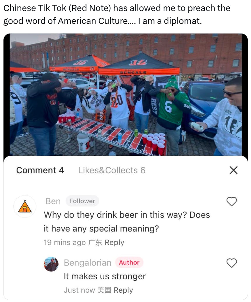 RedNote meme, text reads, 'Chinese Tik Tok (Red Note) has allowed me to preach the good word of American Culture…. I am a diplomat.' with a photo of sports fans playing beer pong outside. Comments reads, 'Why do they drink beer in this way? Does it have a special meaning?' and the author responding, 'It makes us stronger.'