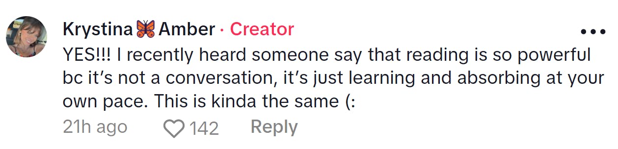 Comment responding to the woman who became a liberal after joining TikTok. Text reads, 'YES!!! I recently heard someone say that reading is so powerful bc it’s not a conversation, it’s just learning and absorbing at your own pace. This is kinda the same (:'