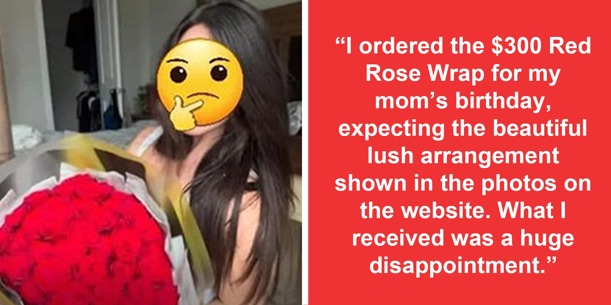 Woman with emoji over face and bouquet(l), Text 'I ordered the $300 red rose wrap for my mom's birthday, expecting the beautiful, lush arrangement shown in the photos on the website. what I received was a huge disappointment.'(r)