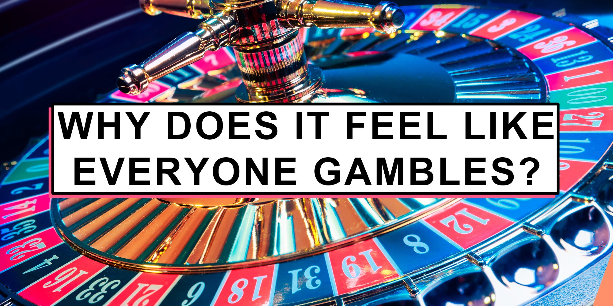Roulette table and text 'why does it feel like everyone gambles?'