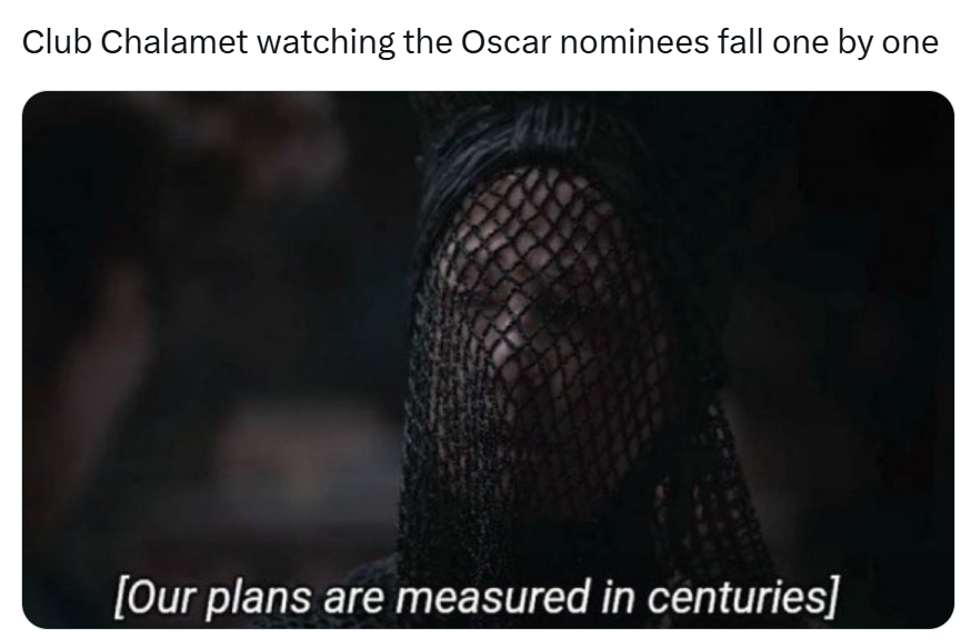 Grammys meme, text reads, 'Club Chalamet watching the Oscar nominees fall one by one' with a screencap from Dune of a woman wearing a mesh black face veil. Caption reads, '[Our plans are measured in centuries.]'