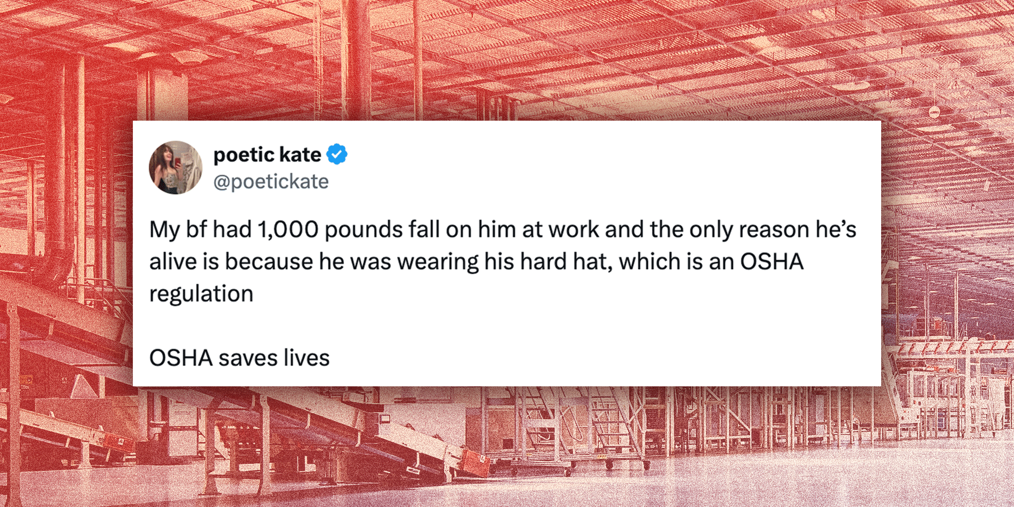 Screenshot of a tweet from @poetickate that reads 'My bf had 1,000 pounds fall on him at work and the only reason he’s alive is because he was wearing his hard hat, which is an OSHA regulation OSHA saves lives'