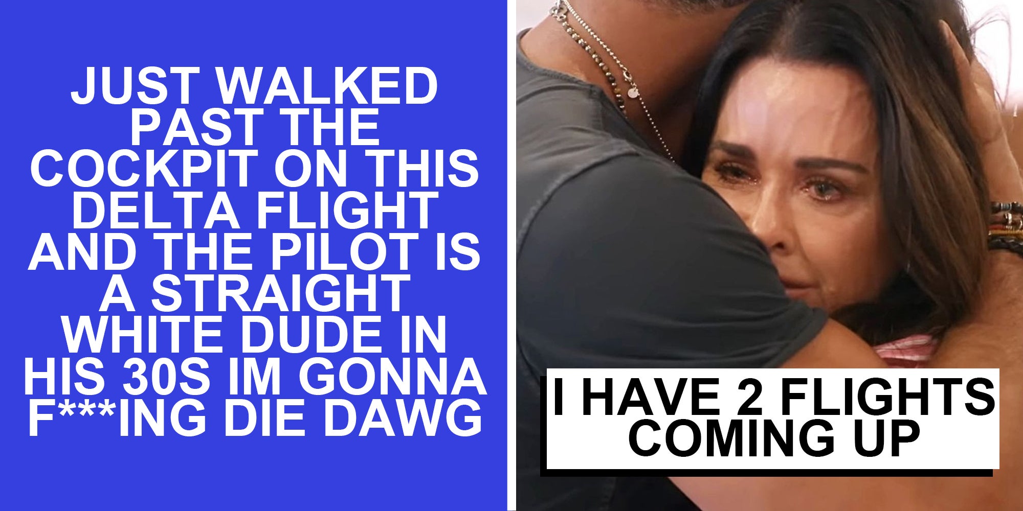 Text 'just walked past the cockpit on this delta flight and the pilot is a straight white dude in his 30s im gonna f***king die dawg'(l), Couple holding each other while woman cries and text 'i have 2 flights coming up'(r)