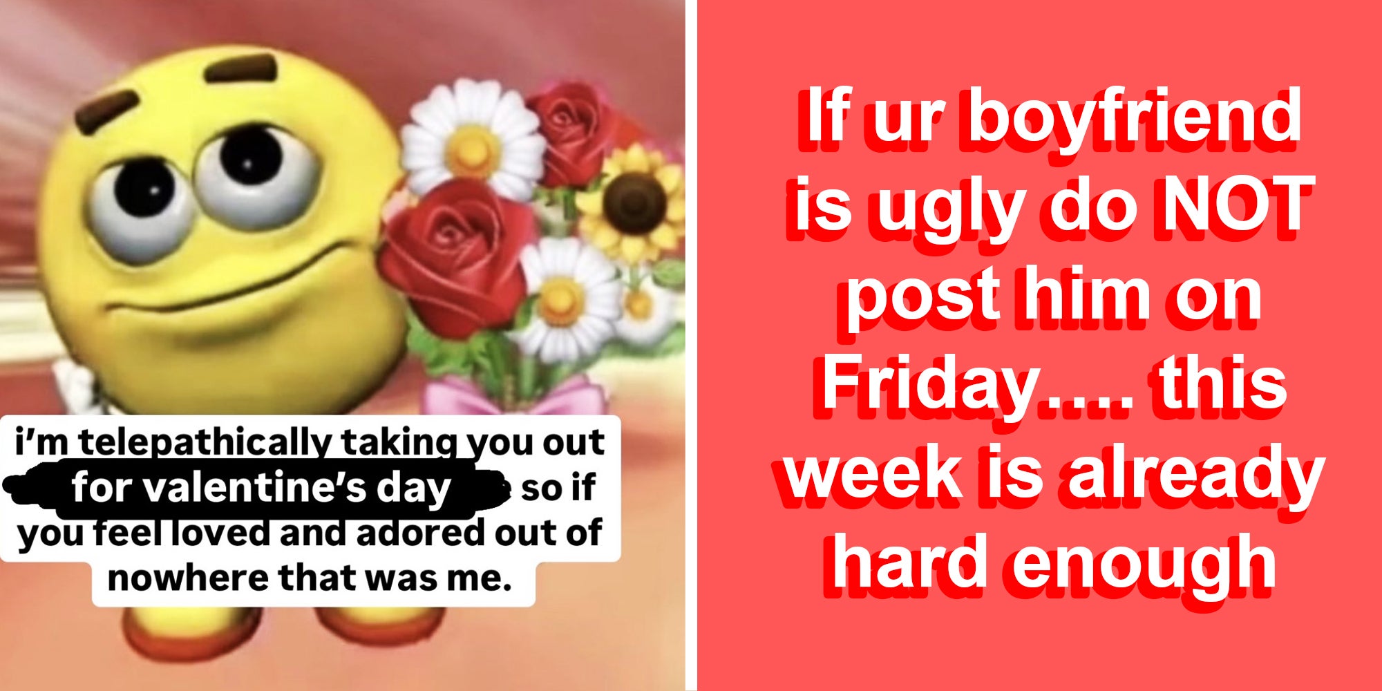 Emoji with bouquet and text 'im telepathically taking you out for valentine's day so if you feel loved and adored out of nowhere that was me'(l), text 'if ur boyfriend is ugly do NOT post him on Friday...this week is already hard enough'(r)