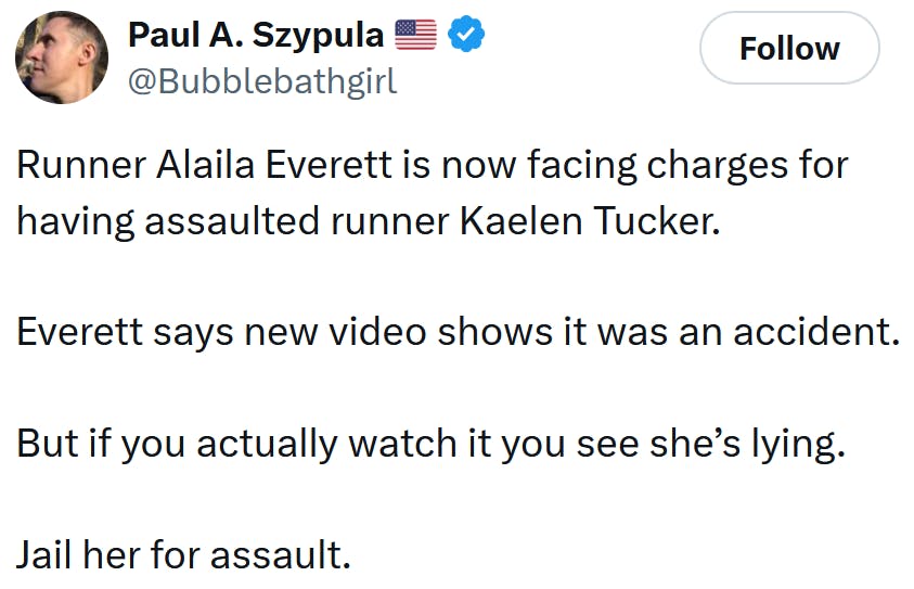 Tweet reading 'Runner Alaila Everett is now facing charges for having assaulted runner Kaelen Tucker. Everett says new video shows it was an accident. But if you actually watch it you see she’s lying. Jail her for assault.'