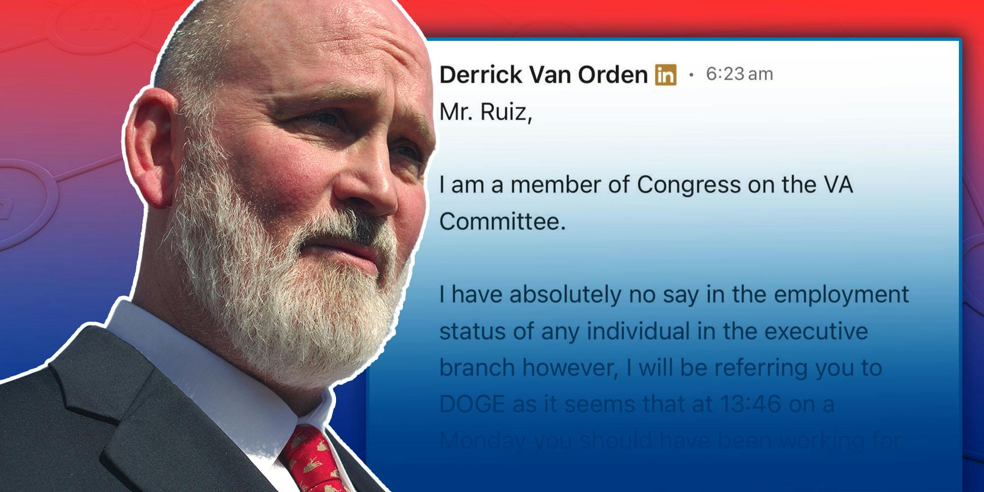 Photo of Congressman Derrick Van Orden; Screenshot of A Linkedin Message that reads "Mr. Ruiz, I am a member of Congress on The VA Commitee. I have absolutely no say in the employment status of any individual in the executive branch however, I will be referring you to DOGE..."