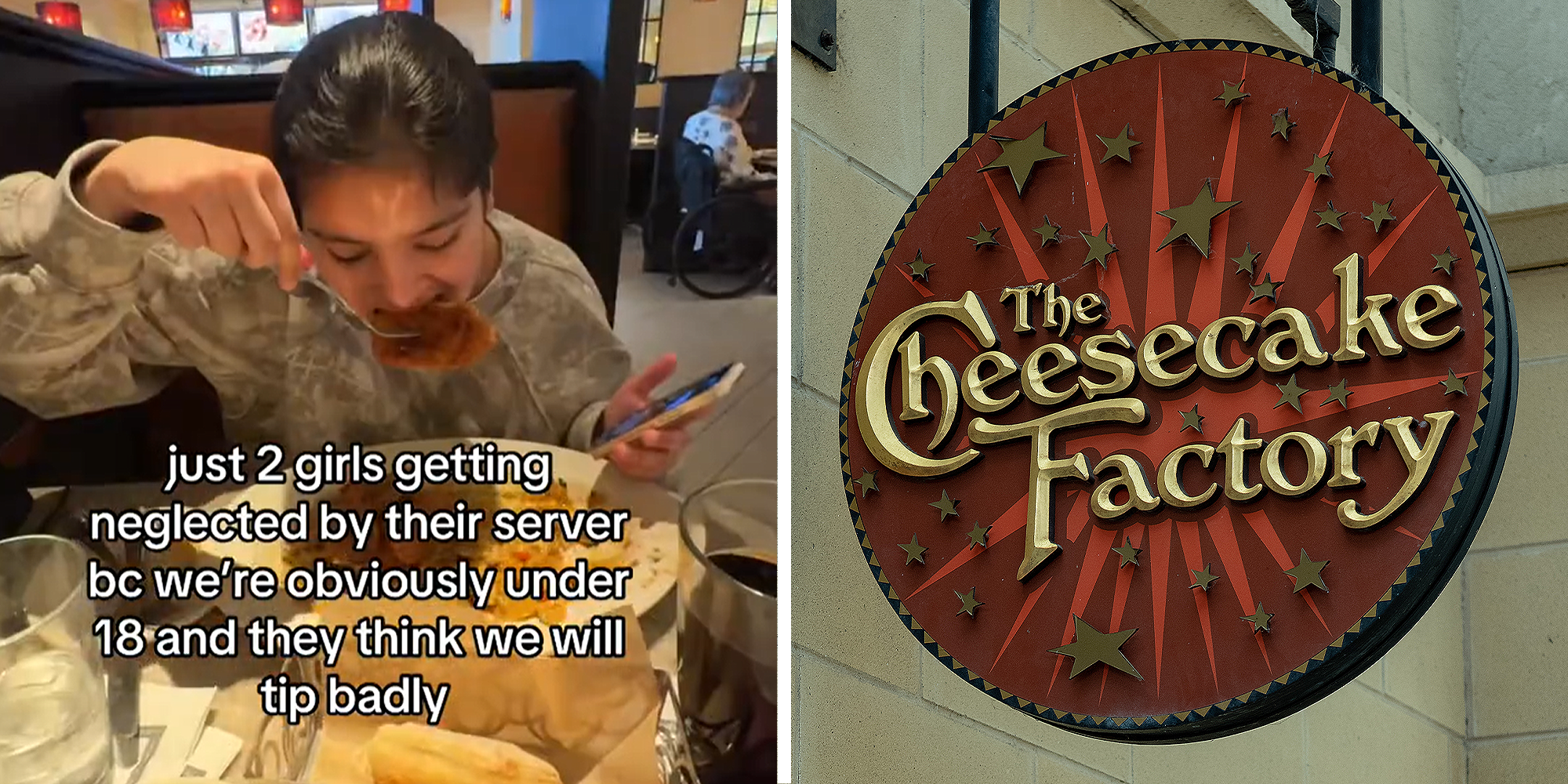 Split image. Woman eating at restaurant with overlaying text that reads: ' just 2 girls getting neglected by their server because we're obviously under 18 and they think we will tip badly' on left. Cheesecake factory sign on right.