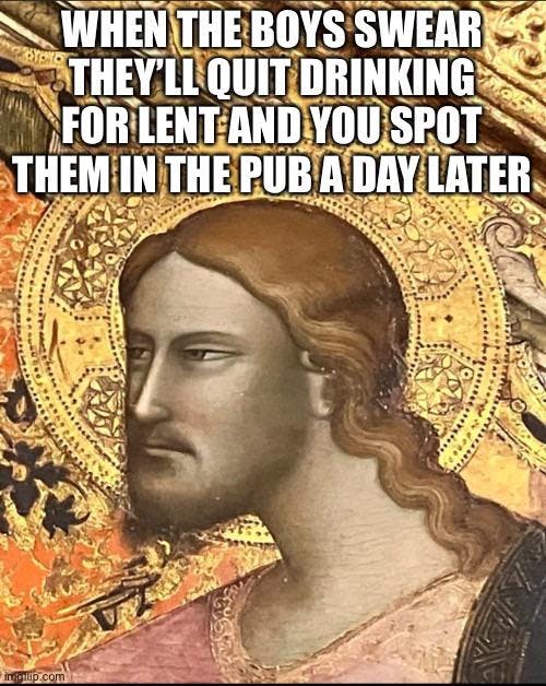 Lent meme, text reads, 'When the boys swear they'll quit drinking for Lent and you spot them in the pub a day later.'