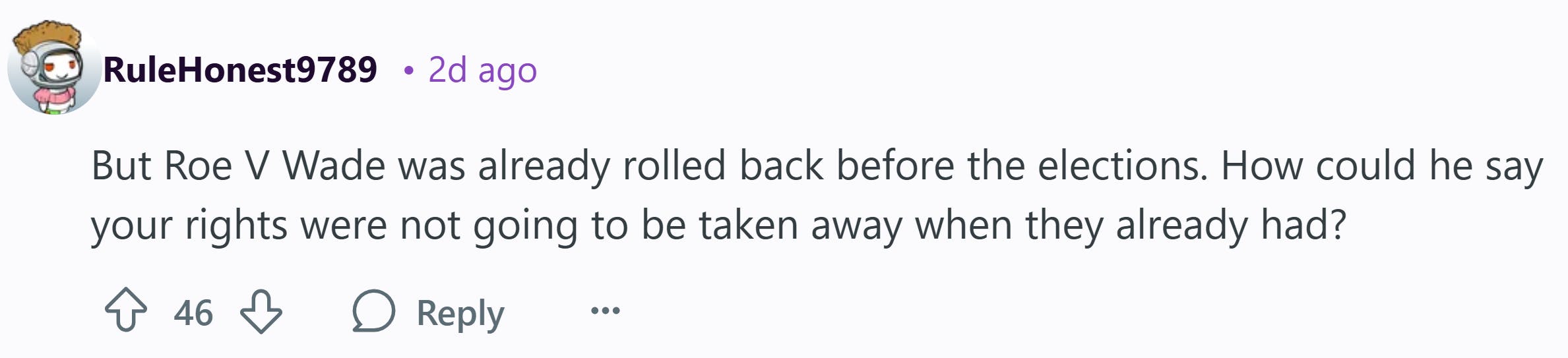 Reddit commente qui se lit comme suit: «Mais Roe v Wade a déjà été en arrière avant les élections. Comment pourrait-il dire que vos droits n'allaient pas être enlevés quand ils l'avaient déjà fait?