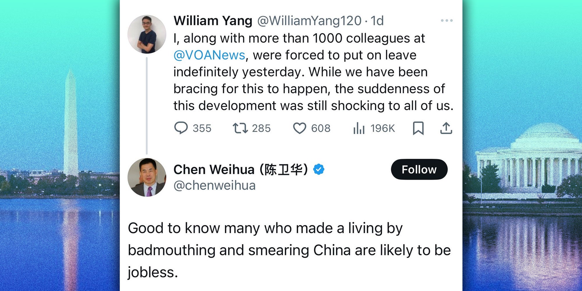 Screenshot of a tweet from @WilliamYang120: 'I, along with more than 1000 colleagues at @VOANews, were forced to put on leave indefinitely yesterday. While we have been bracing for this to happen, the suddenness of this development was still shocking to all of us.' with the reply from @chenweihua: 'Good to know many who made a living by badmouthing and smearing China are likely to be jobless.'. Background: the header image from @VOAnews's X profile of Washington D.C.