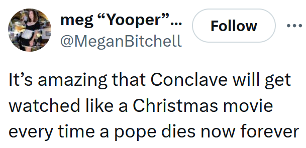Tweet reading 'It’s amazing that Conclave will get watched like a Christmas movie every time a pope dies now forever'