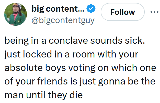Tweet reading 'being in a conclave sounds sick. just locked in a room with your absolute boys voting on which one of your friends is just gonna be the man until they die'