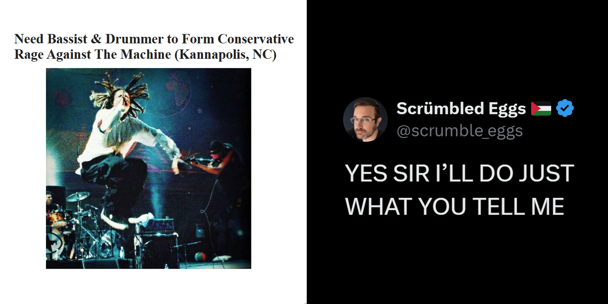 2 panel image. Craigslist ad that reads: 'Need bassist and drummer to form conservative Rage Against the Machine (kannapolis, NC)' on left. Tweet responding that reads: 'Yes Sir, I'll do just what you tell me' on right.