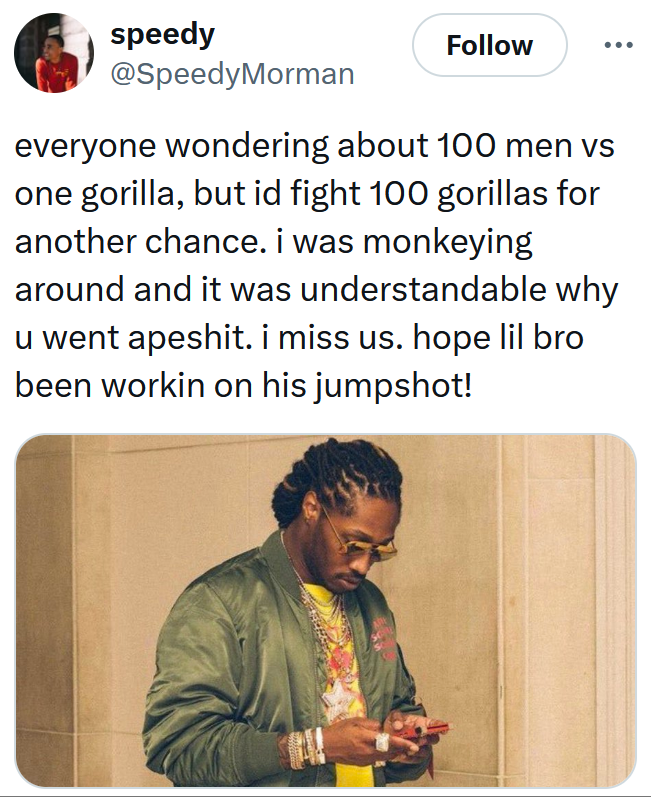 Tweet reading 'everyone wondering about 100 men vs one gorilla, but id fight 100 gorillas for another chance. i was monkeying around and it was understandable why u went apeshit. i miss us. hope lil bro been workin on his jumpshot!' with a man texting.