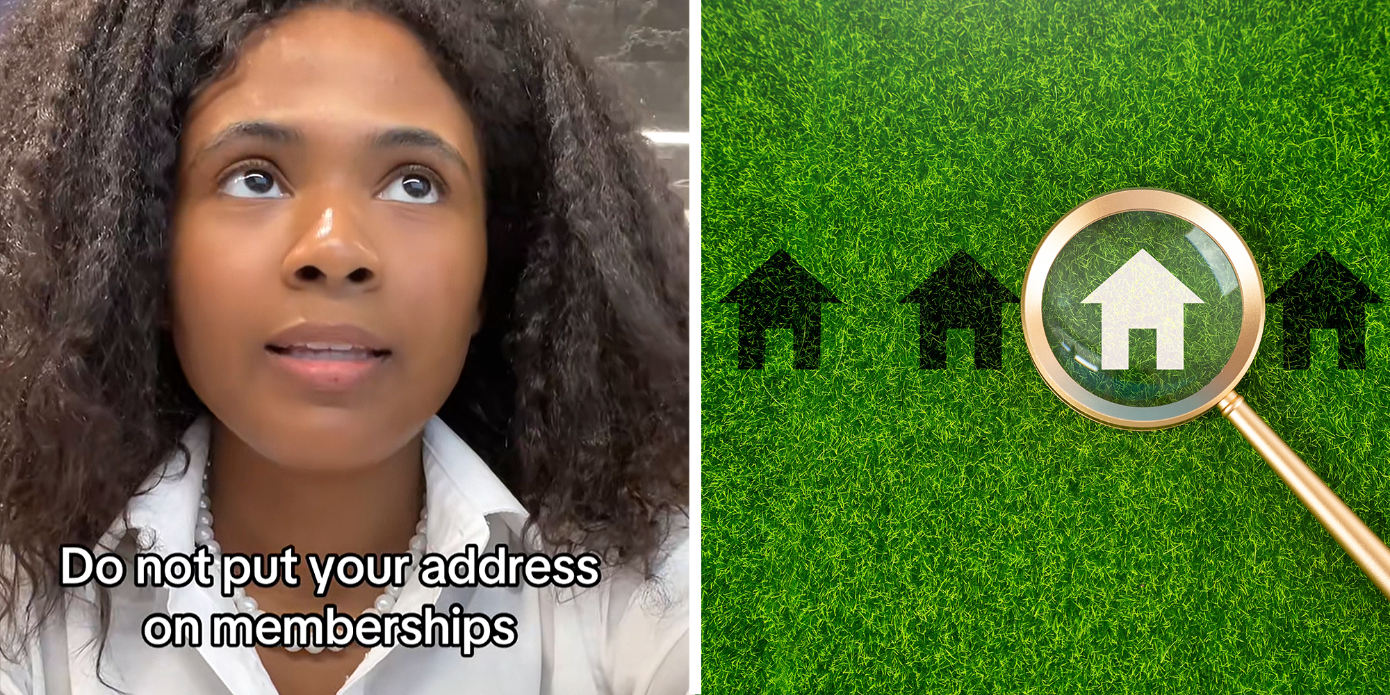 2 image split. Woman with overlayed text that reads: 'Do not put your address on memberships' on left. Magnifying glass over house on right.