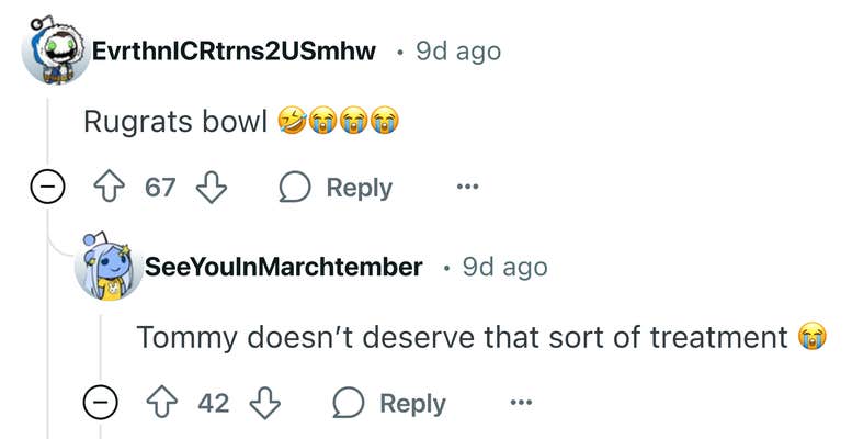 Reddit comment that says, "Rugrats bowl (cry laugh emojis)" and another Redditor replied, "Tommy doesn’t deserve that sort of treatment (sob emoji)"