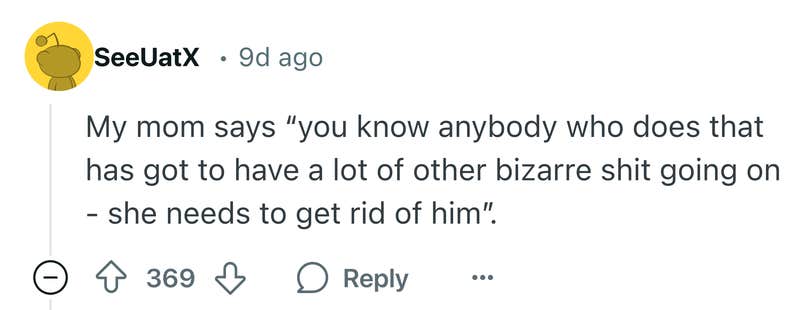 Reddit comment that says, "My mom says 'you know anybody who does that has got to have a lot of other bizarre shit going on - she needs to get rid of him'."
