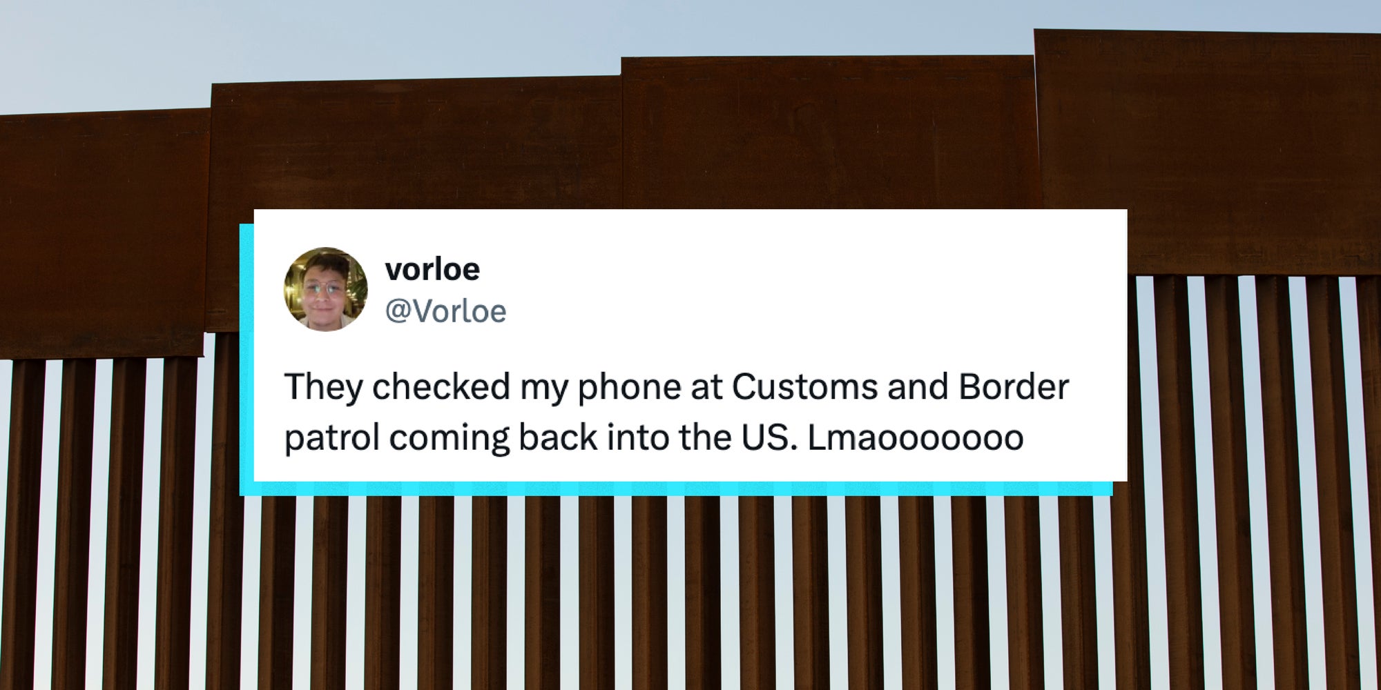 A X post on a US border wall background that says, 'They checked my phone at Customs and Border patrol coming back into the U.S. Lmaoooooooo